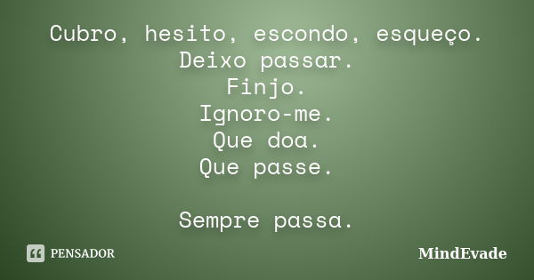 Cubro, hesito, escondo, esqueço. Deixo passar. Finjo. Ignoro-me. Que doa. Que passe. Sempre passa.... Frase de Mindevade.