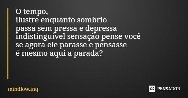 O tempo, ilustre enquanto sombrio passa sem pressa e depressa indistinguível sensação pense você se agora ele parasse e pensasse é mesmo aqui a parada?... Frase de mindlow.inq.