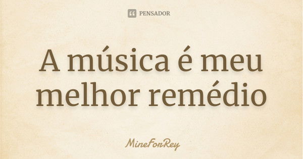 A música é meu melhor remédio... Frase de MineForRey.