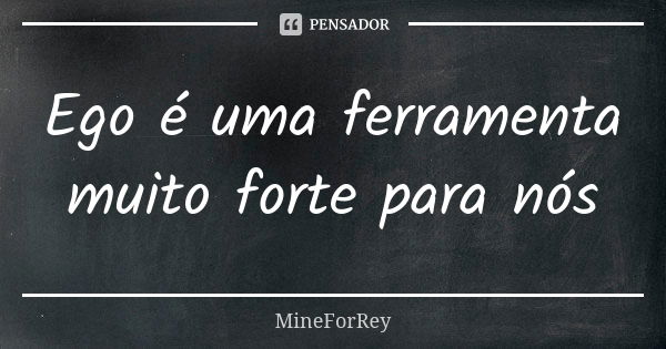 Ego é uma ferramenta muito forte para nós... Frase de MineForRey.