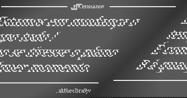 Estamos em mudança o tempo todo ! É como se tivesse o plano B à qualquer momento.... Frase de MineForRey.
