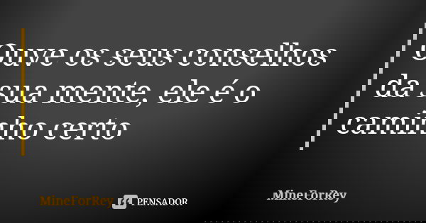 Ouve os seus conselhos da sua mente, ele é o caminho certo... Frase de MineForRey.