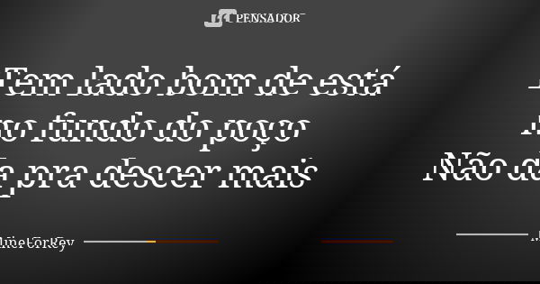 Tem lado bom de está no fundo do poço Não da pra descer mais... Frase de MineForRey.