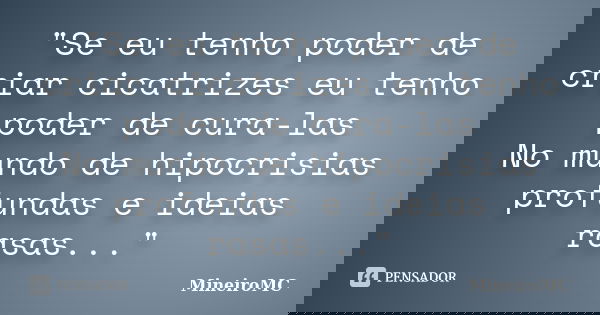 "Se eu tenho poder de criar cicatrizes eu tenho poder de cura-las No mundo de hipocrisias profundas e ideias rasas..."... Frase de MineiroMC.