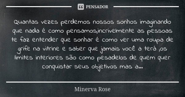 Quantas vezes perdemos nossos sonhos imaginando que nada é como pensamos,incrivelmente as pessoas te faz entender que sonhar é como ver uma roupa de grife na vi... Frase de Minerva rose.