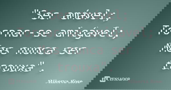 "Ser amável; Tornar-se amigável; Mas nunca ser trouxa".... Frase de Minerva Rose.