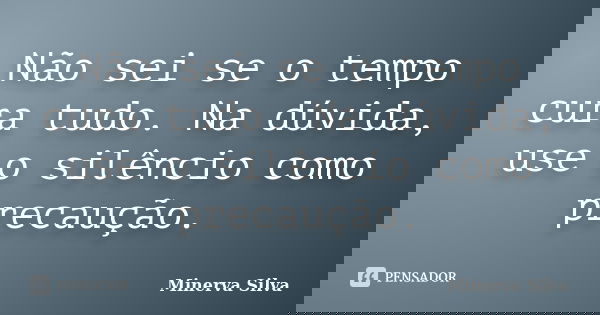 Não sei se o tempo cura tudo. Na dúvida, use o silêncio como precaução.... Frase de Minerva Silva.