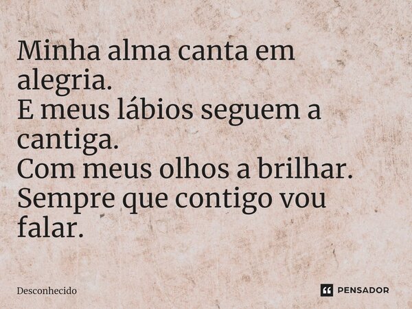 ⁠Minha alma canta em alegria. E meus lábios seguem a cantiga. Com meus olhos a brilhar. Sempre que contigo vou falar.