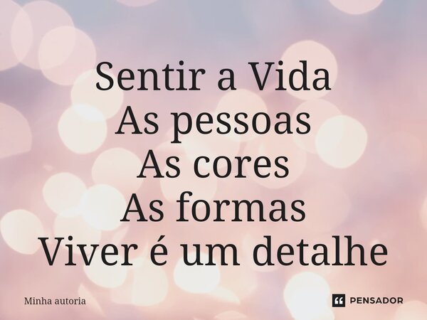 ⁠Sentir a Vida
As pessoas
As cores
As formas
Viver é um detalhe... Frase de minha autoria.