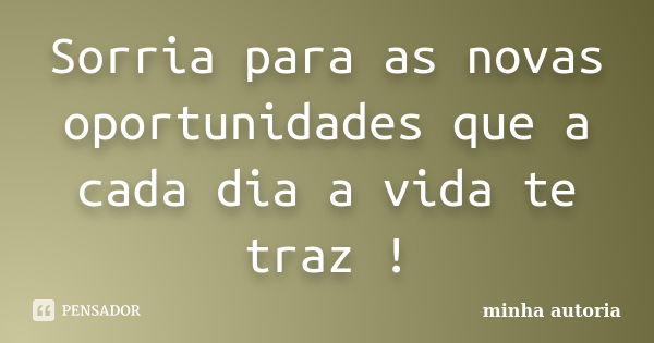 Sorria para as novas oportunidades que a cada dia a vida te traz !... Frase de Minha autoria.