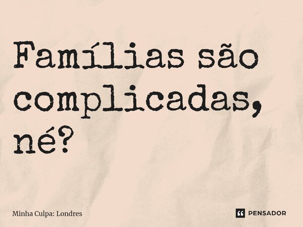 ⁠Famílias são complicadas, né?... Frase de Minha Culpa: Londres.