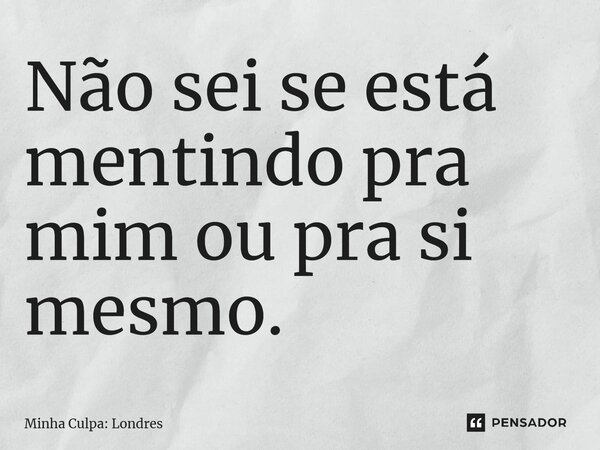 ⁠Não sei se está mentindo pra mim ou pra si mesmo.... Frase de Minha Culpa: Londres.