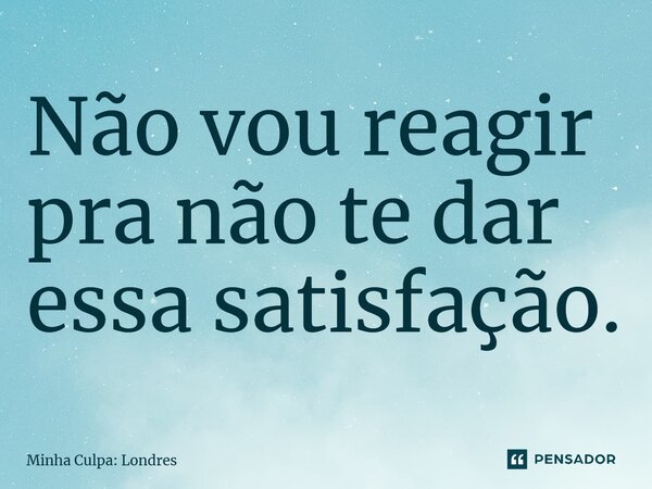 ⁠Não vou reagir pra não te dar essa satisfação.... Frase de Minha Culpa: Londres.