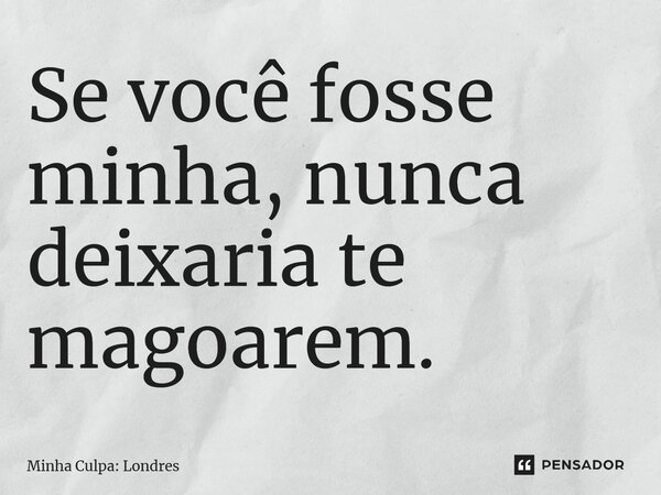 ⁠Se você fosse minha, nunca deixaria te magoarem.... Frase de Minha Culpa: Londres.