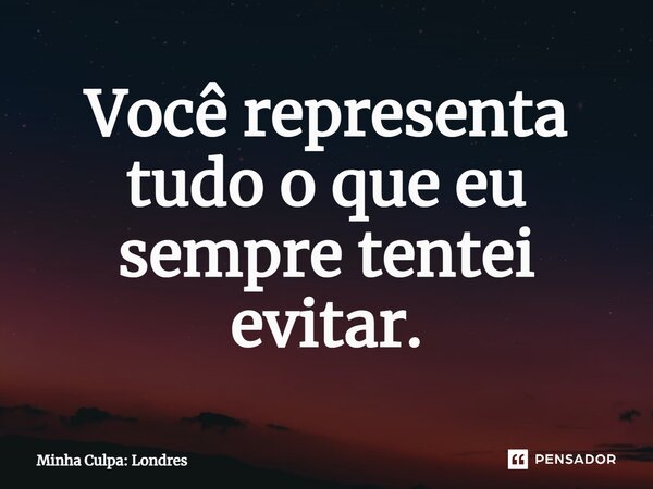 ⁠Você representa tudo o que eu sempre tentei evitar.... Frase de Minha Culpa: Londres.