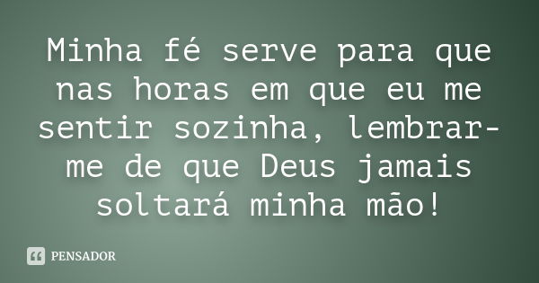 Minha fé serve para que nas horas em que eu me sentir sozinha, lembrar-me de que Deus jamais soltará minha mão!