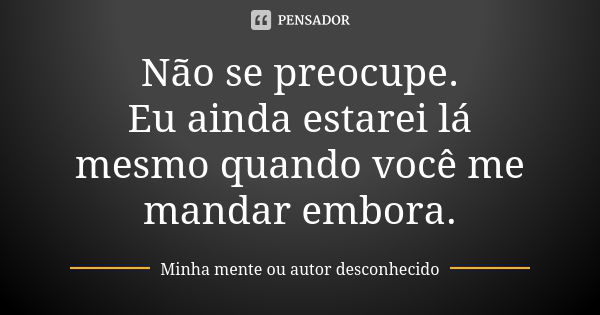 Não Se Preocupe Eu Ainda Estarei Lá Minha Mente Ou Autor Pensador 0927