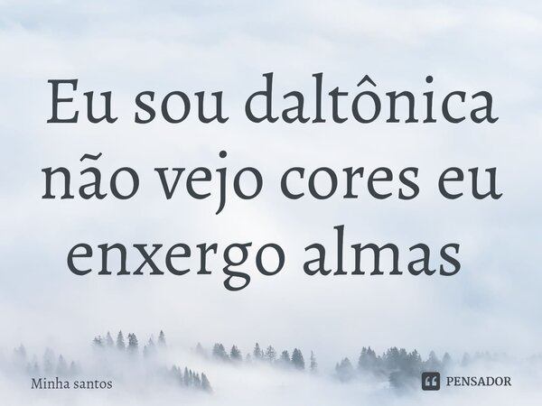 Eu sou daltônica não vejo cores eu enxergo almas ⁠... Frase de Minha santos.