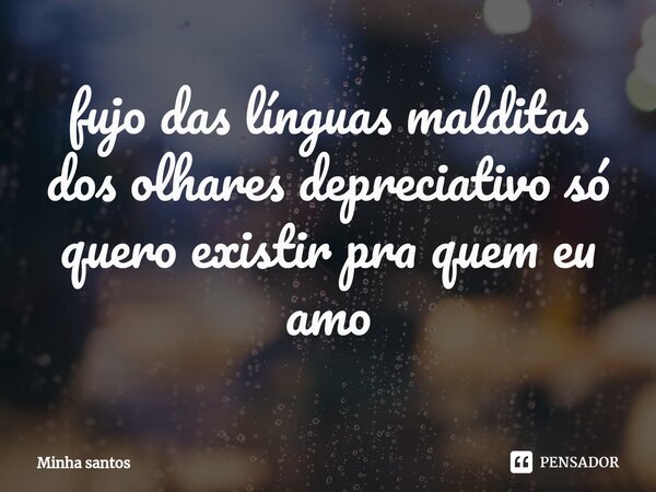 ⁠fujo das línguas malditas dos olhares depreciativo só quero existir pra quem eu amo... Frase de Minha santos.