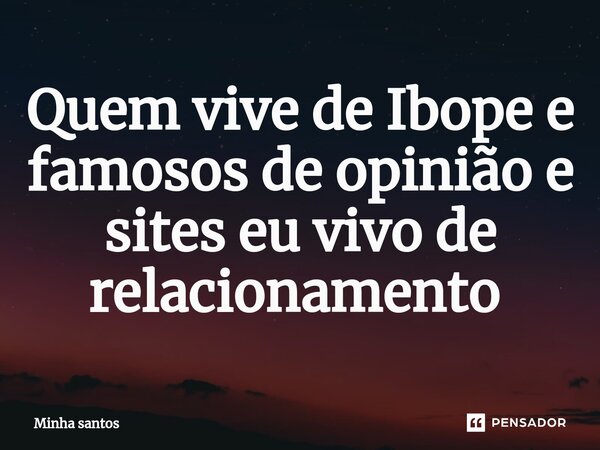 ⁠Quem vive de Ibope e famosos de opinião e sites eu vivo de relacionamento ⁠... Frase de Minha santos.