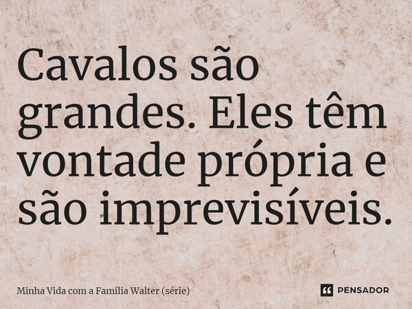 ⁠Cavalos são grandes. Eles têm vontade própria e são imprevisíveis.... Frase de Minha Vida com a Família Walter (série).