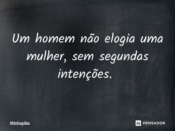 Um homem não elogia uma mulher, sem segundas intenções. ⁠... Frase de Minhapika.