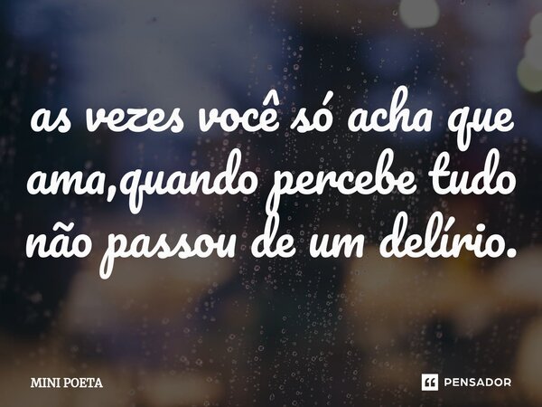 ⁠as vezes você só acha que ama,quando percebe tudo não passou de um delírio.... Frase de Mini poeta.