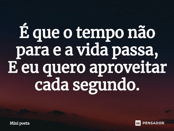 É que o tempo não para e a vida passa, E eu quero aproveitar cada segundo.⁠... Frase de Mini poeta.