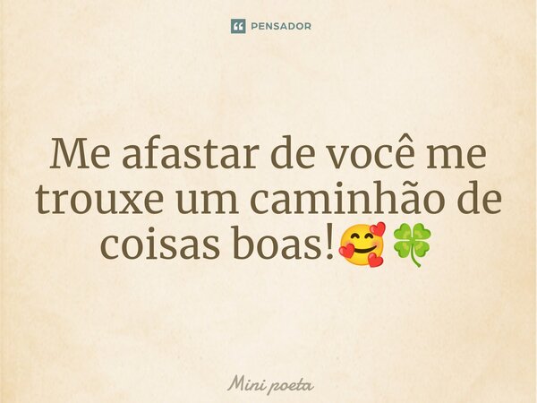 Me afastar de você me trouxe um caminhão de coisas boas!🥰🍀⁠... Frase de Mini poeta.