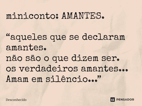 ⁠miniconto: AMANTES. “aqueles que se declaram amantes.
não são o que dizem ser.
os verdadeiros amantes...
Amam em silêncio...”