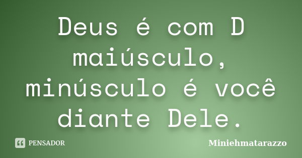 Deus é com D maiúsculo, minúsculo é você diante Dele.... Frase de Miniehmatarazzo.