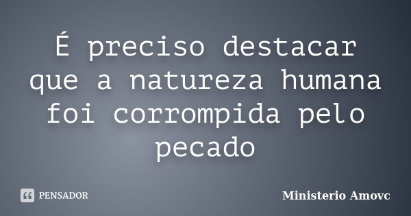 É preciso destacar que a natureza humana foi corrompida pelo pecado... Frase de Ministerio Amovc.