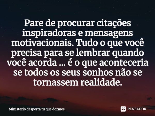 ⁠Pare de procurar citações inspiradoras e mensagens motivacionais. Tudo o que você precisa para se lembrar quando você acorda … é o que aconteceria se todos os ... Frase de Ministerio desperta tu que dormes.