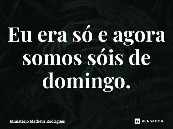 Eu era só e agora somos sóis de domingo.⁠... Frase de Ministério Matheus Rodrigues.