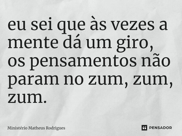 ⁠eu sei que às vezes a mente dá um giro, os pensamentos não param no zum, zum, zum.... Frase de Ministério Matheus Rodrigues.