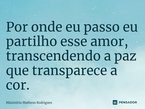 ⁠Por onde eu passo eu partilho esse amor, transcendendo a paz que transparece a cor.... Frase de Ministério Matheus Rodrigues.