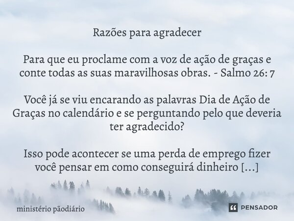 Razões para Agradecer "Para que eu proclame com a voz de ação de graças e conte todas as suas maravilhosas obras." - Salmo 26:7 Você já se viu olhando... Frase de ministério pãodiário.