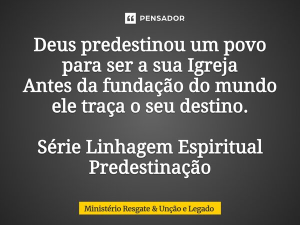 ⁠Deus predestinou um povo para ser a sua Igreja Antes da fundação do mundo ele traça o seu destino. Série Linhagem Espiritual Predestinação... Frase de Ministério Resgate.