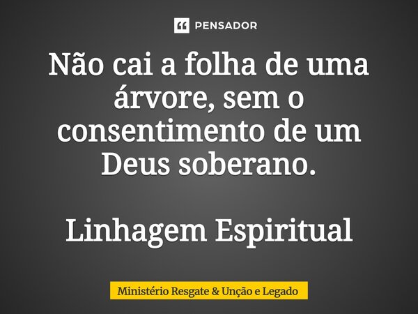⁠Não cai a folha de uma árvore, sem o consentimento de um Deus soberano. Linhagem Espiritual... Frase de Ministério Resgate.