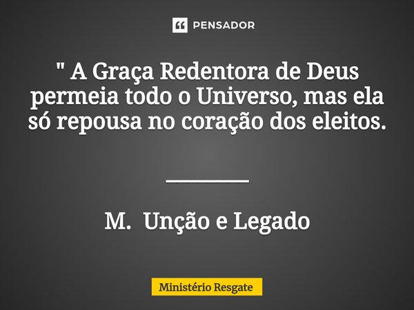 ⁠" A Graça Redentora de Deus permeia todo o Universo, mas ela só repousa no coração dos eleitos. ________ M. Unção e Legado... Frase de Ministério Resgate.