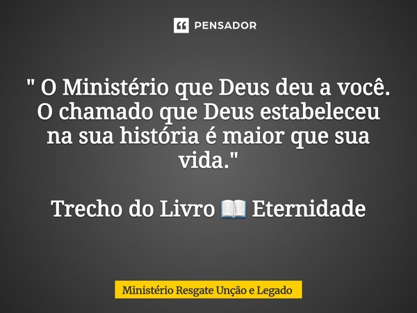 ⁠" O Ministério que Deus deu a você. O chamado que Deus estabeleceu na sua história é maior que sua vida. " Trecho do Livro 📖 Eternidade... Frase de Ministério Resgate Unção e Legado.