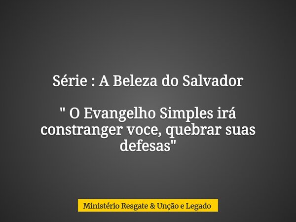 Série : A Beleza do Salvador " O Evangelho Simples irá constranger ⁠voce, quebrar suas defesas"... Frase de Ministério Resgate  Unção e Legado.