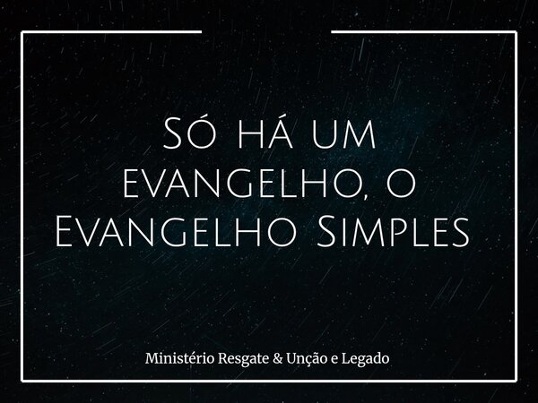 Só há um evangelho, o Evangelho Simples ⁠... Frase de Ministério Resgate  Unção e Legado.