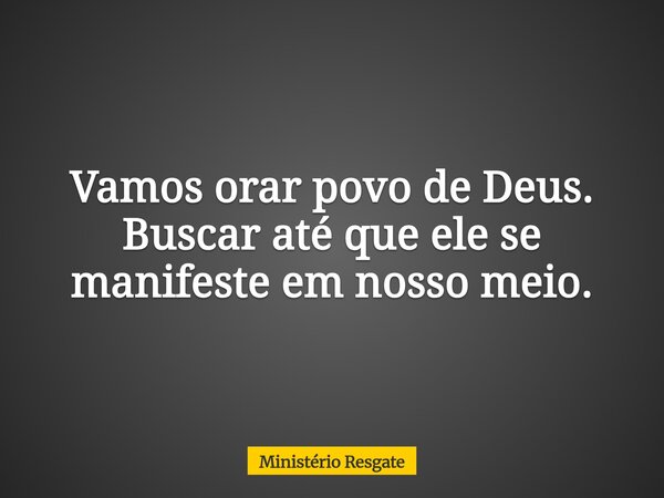 Vamos orar povo de Deus. Buscar até que ele se manifeste em nosso meio.⁠... Frase de Ministério Resgate.