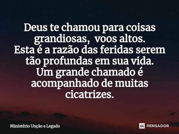 ⁠Deus te chamou para coisas grandiosas, voos altos. Esta é a razão das feridas serem tão profundas em sua vida. Um grande chamado é acompanhado de muitas cicatr... Frase de MINISTERIO UNÇÃO E LEGADO.