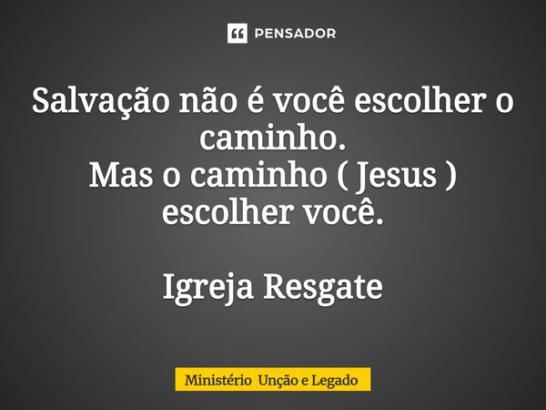 ⁠Salvação não é você escolher o caminho. Mas o caminho ( Jesus ) escolher você. Igreja Resgate... Frase de Ministério Unção e Legado.