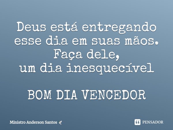 ⁠Deus está entregando
esse dia em suas mãos.
Faça dele,
um dia inesquecível BOM DIA VENCEDOR... Frase de Ministro Anderson Santos.