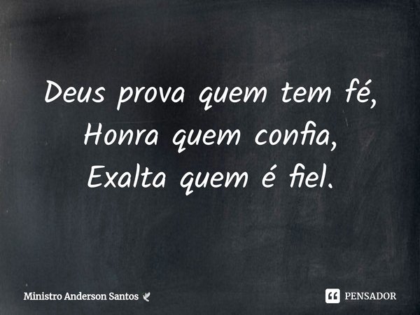 ⁠Deus prova quem tem fé,
Honra quem confia,
Exalta quem é fiel.... Frase de Ministro Anderson Santos.