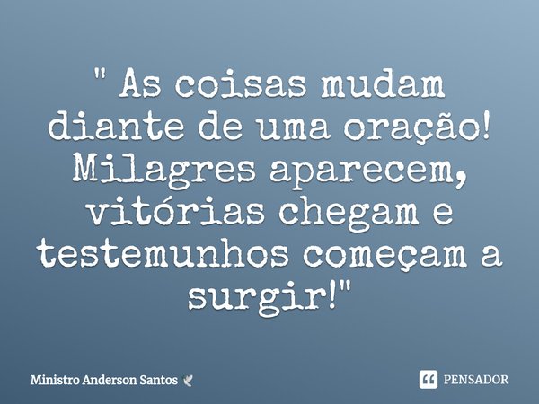 " ⁠As coisas mudam diante de uma oração!
Milagres aparecem, vitórias chegam e testemunhos começam a surgir! "... Frase de Ministro Anderson Santos.