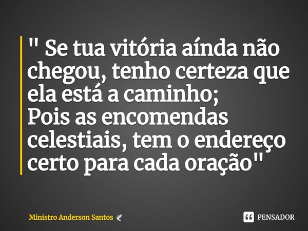 " Se tua vitória aínda não chegou, tenho certeza que ela está a caminho;
Pois as encomendas celestiais, tem o endereço certo para cada oração "⁠... Frase de Ministro Anderson Santos.